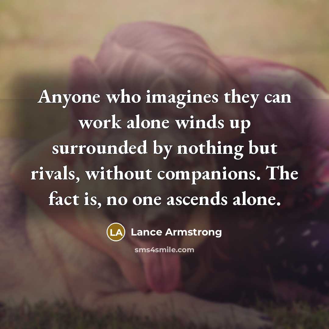 “Anyone who imagines they can work alone winds up surrounded…” quote by Lance Armstrong