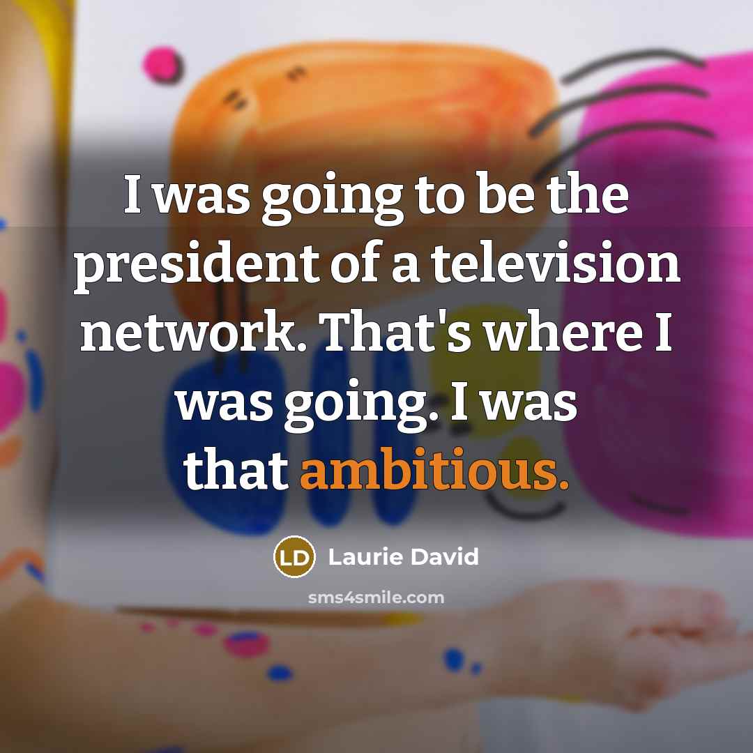 “I was going to be the president of a television…” quote by Laurie David