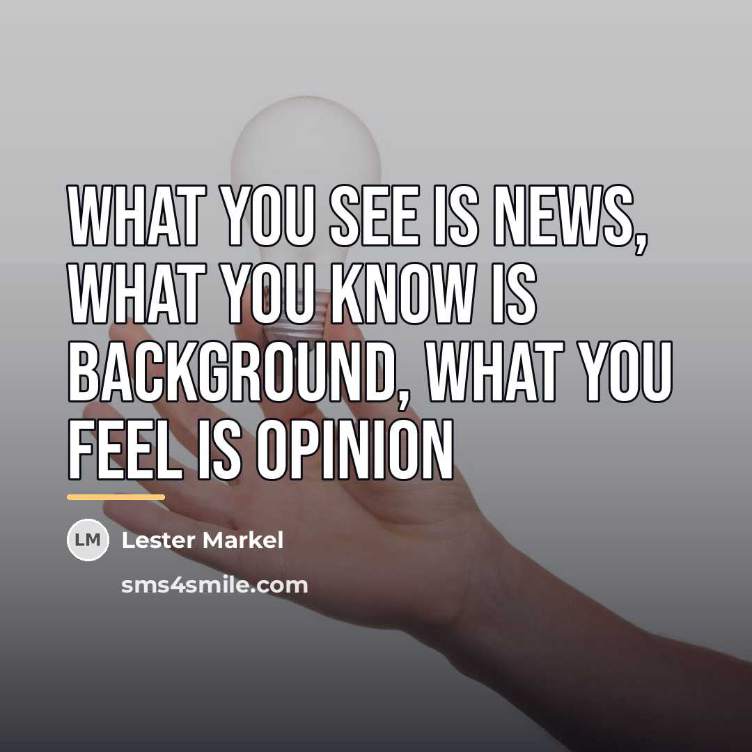 “What you see is news, what you know is background,…” quote by Lester Markel