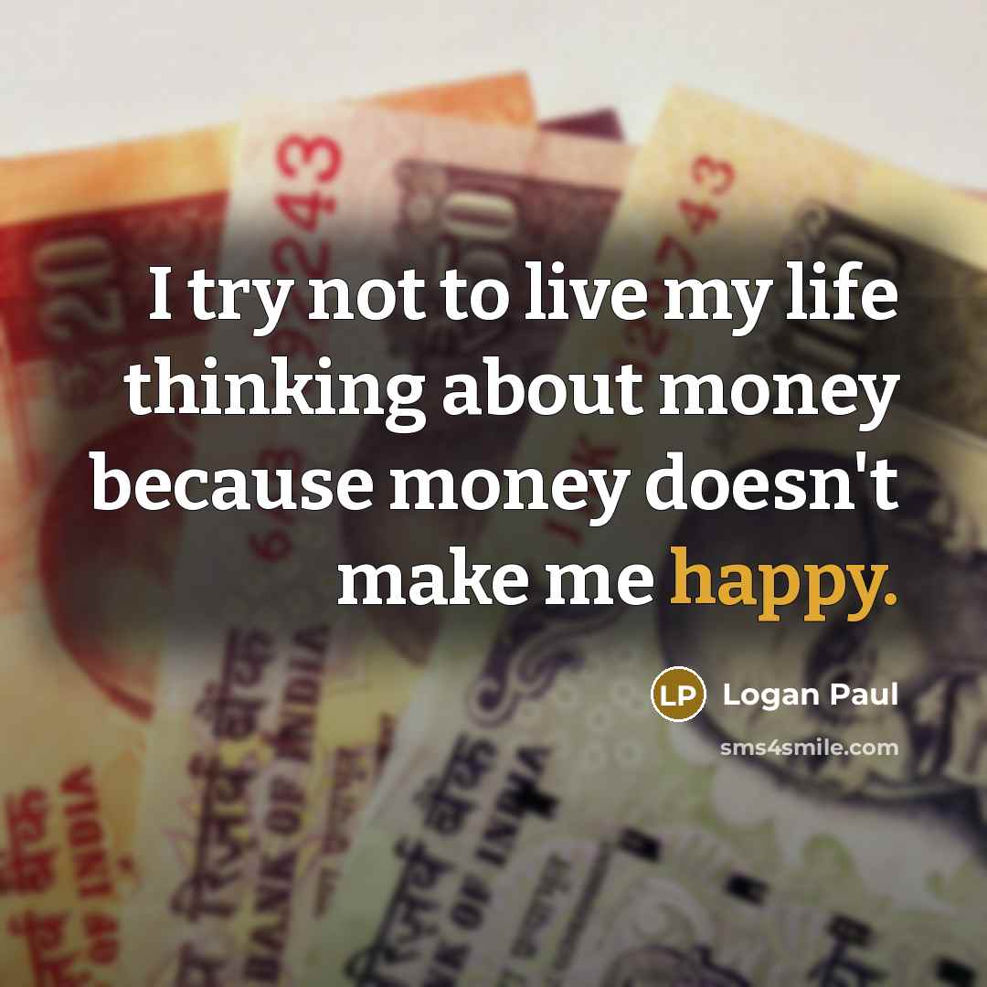“I try not to live my life thinking about money…” quote by Logan Paul