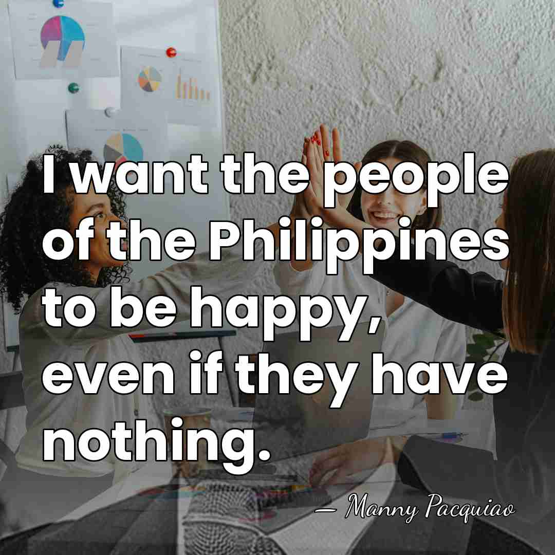 I want the people of the Philippines to be happy, even if&hellip; - Manny Pacquiao