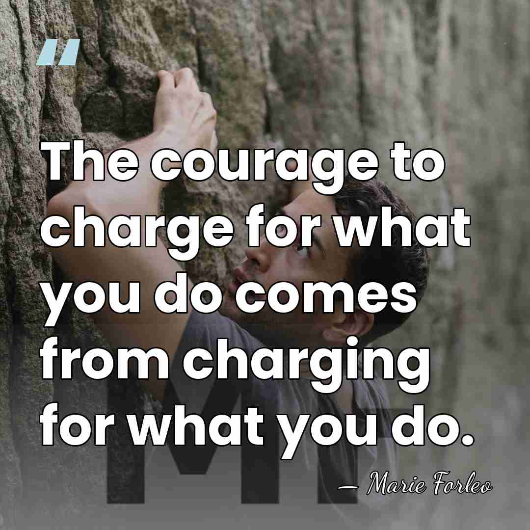 The courage to charge for what you do comes from charging for&hellip; - Marie Forleo