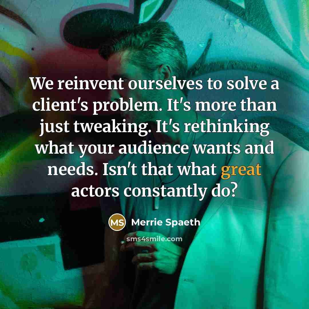 “We reinvent ourselves to solve a client's problem. It's more…” quote by Merrie Spaeth