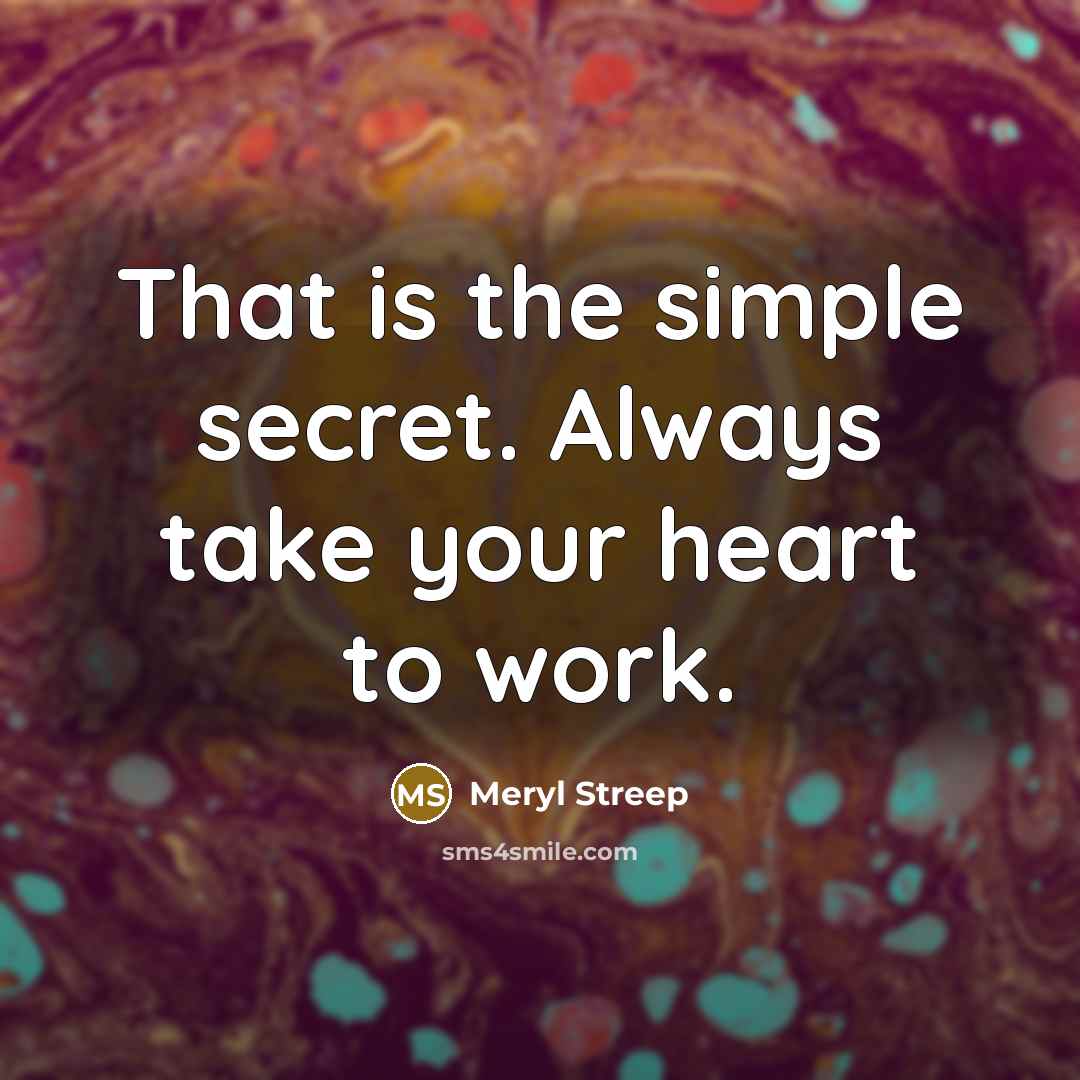 “That is the simple secret. Always take your heart to…” quote by Meryl Streep