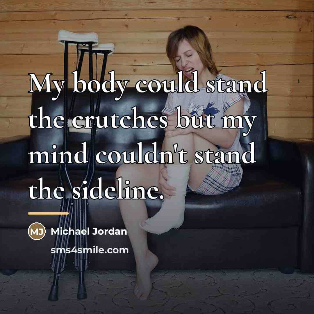 “My body could stand the crutches but my mind couldn't…” quote by Michael Jordan
