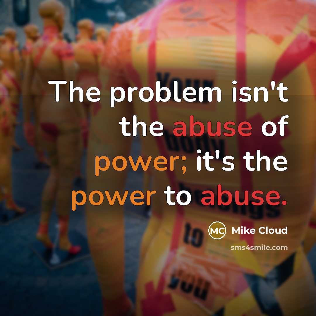 “The problem isn't the abuse of power; it's the power…” quote by Mike Cloud