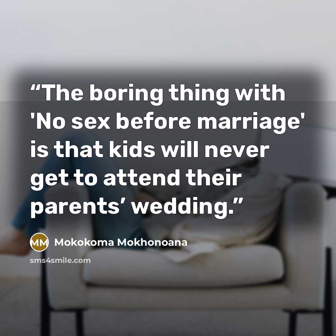 “The boring thing with 'No sex before marriage' is that kids will never get to attend their parents’ wedding.” quote by Mokokoma Mokhonoana