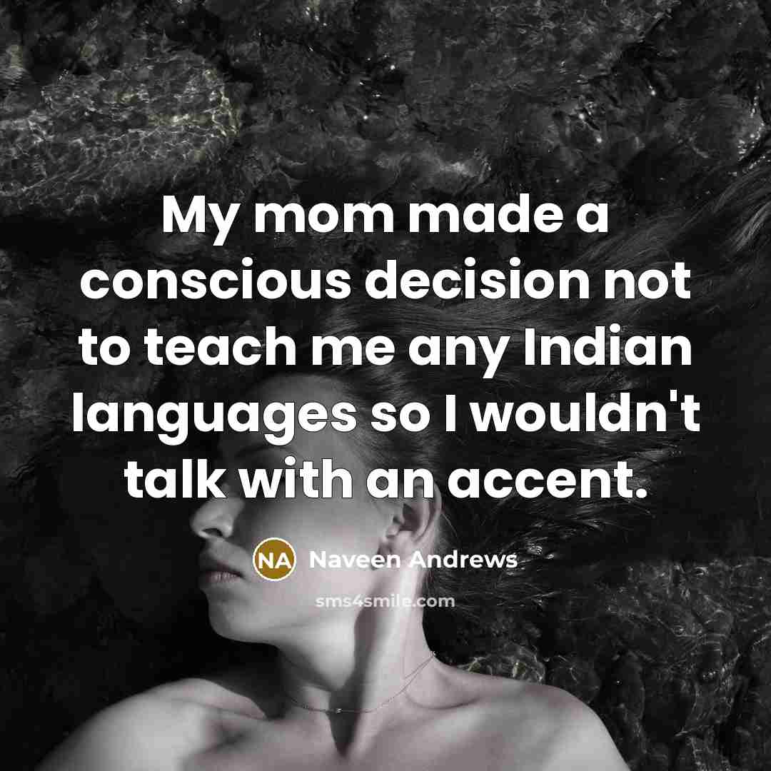 “My mom made a conscious decision not to teach me…” quote by Naveen Andrews