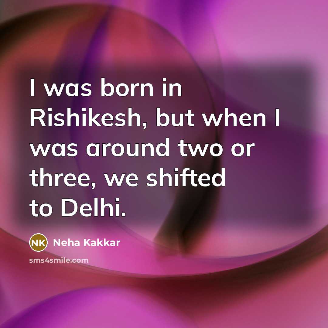 “I was born in Rishikesh, but when I was around…” quote by Neha Kakkar