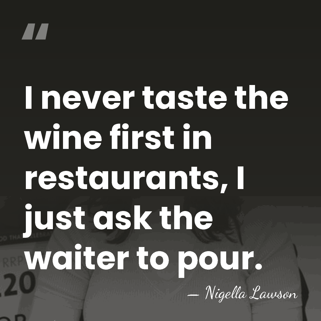 I never taste the wine first in restaurants, I just ask the&hellip; - Nigella Lawson