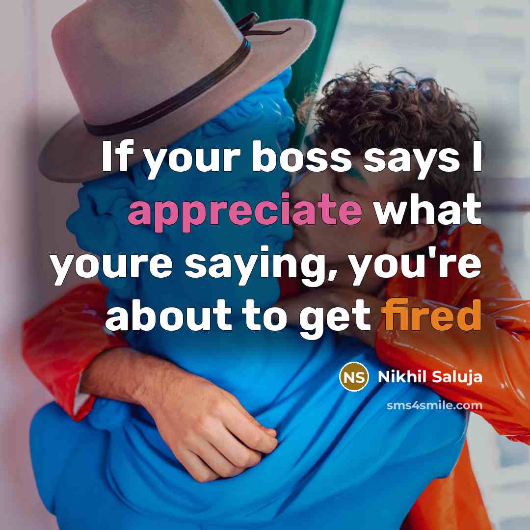 “If your boss says I appreciate what youre saying, you're about to get fired” quote by Nikhil Saluja