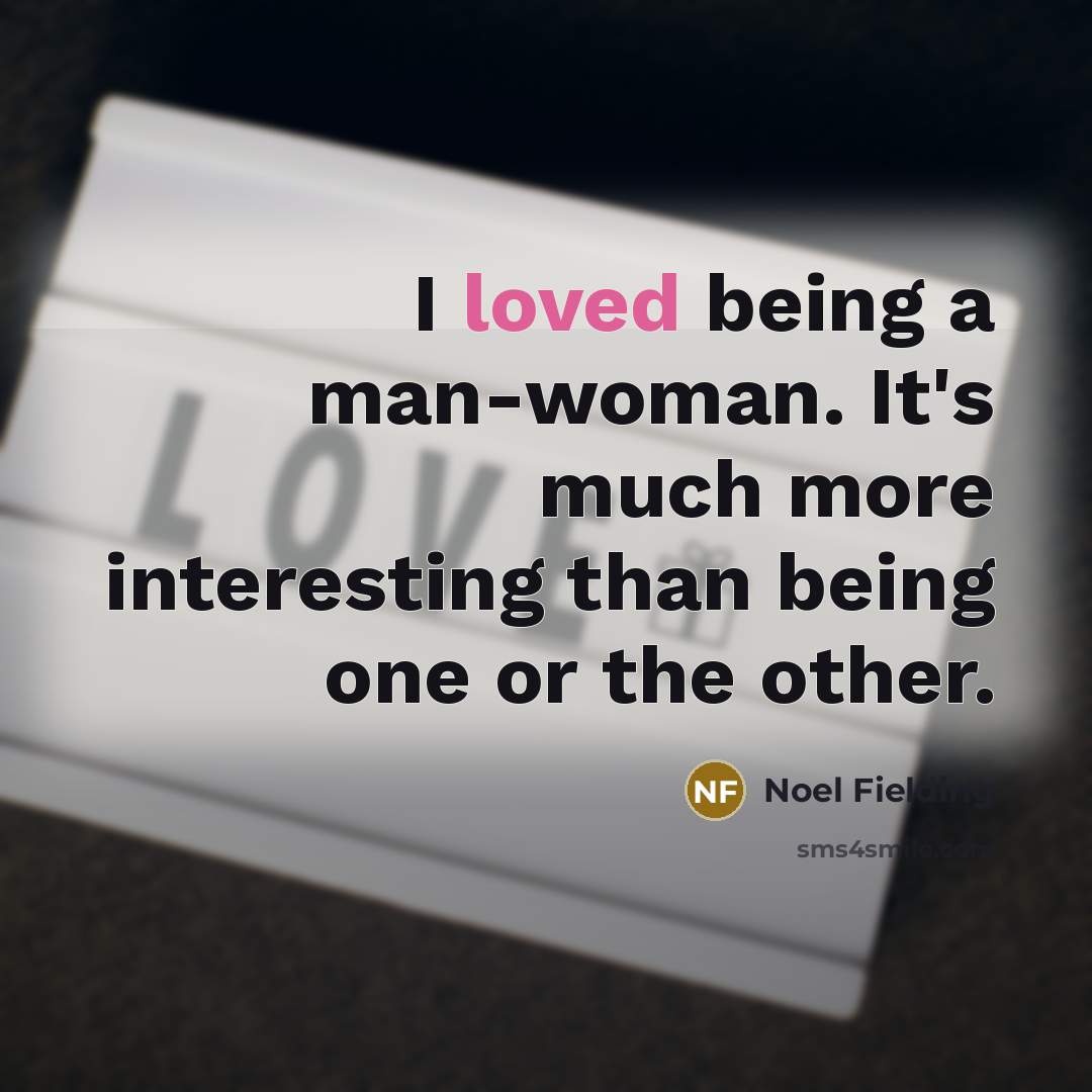 “I loved being a man-woman. It's much more interesting than…” quote by Noel Fielding