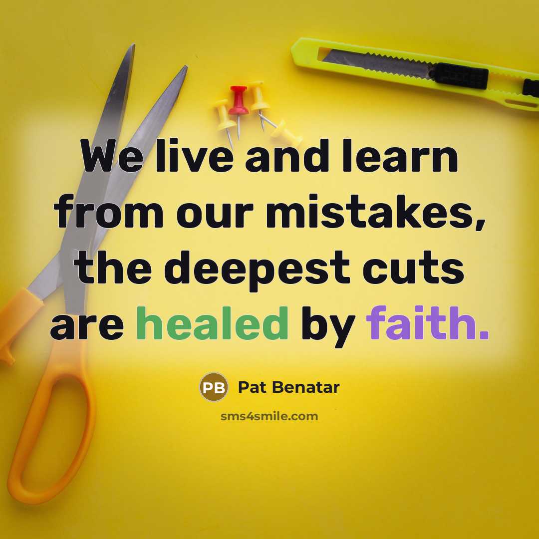 “We live and learn from our mistakes, the deepest cuts…” quote by Pat Benatar