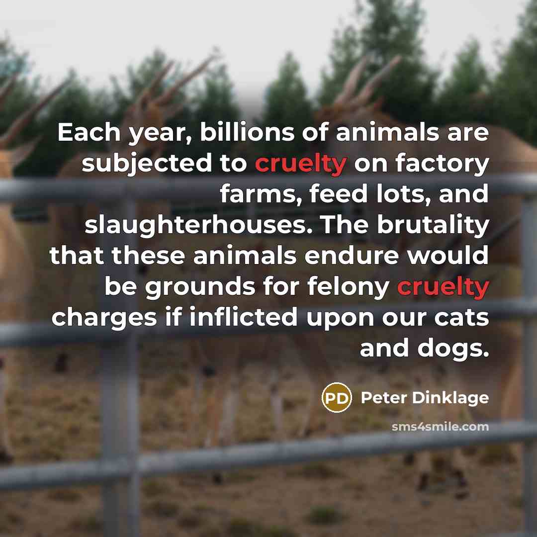 “Each year, billions of animals are subjected to cruelty on…” quote by Peter Dinklage
