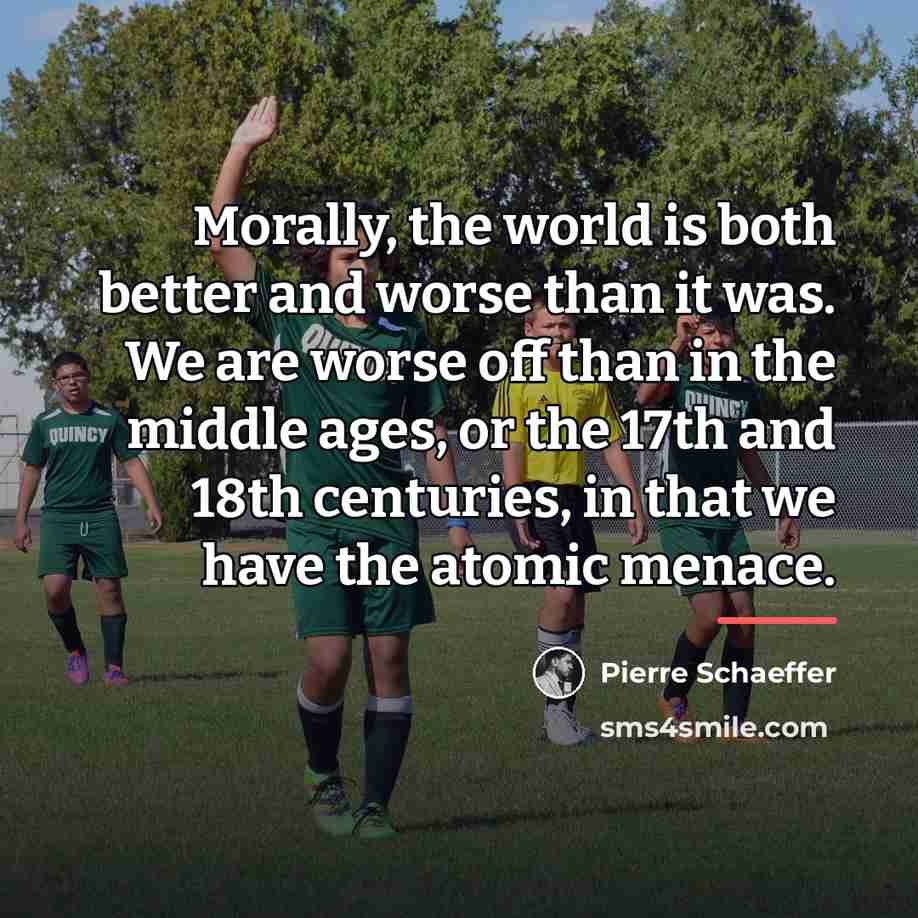 “Morally, the world is both better and worse than it…” quote by Pierre Schaeffer