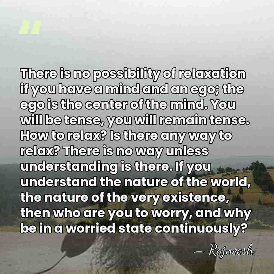 There is no possibility of relaxation if you have a mind and&hellip; - Rajneesh