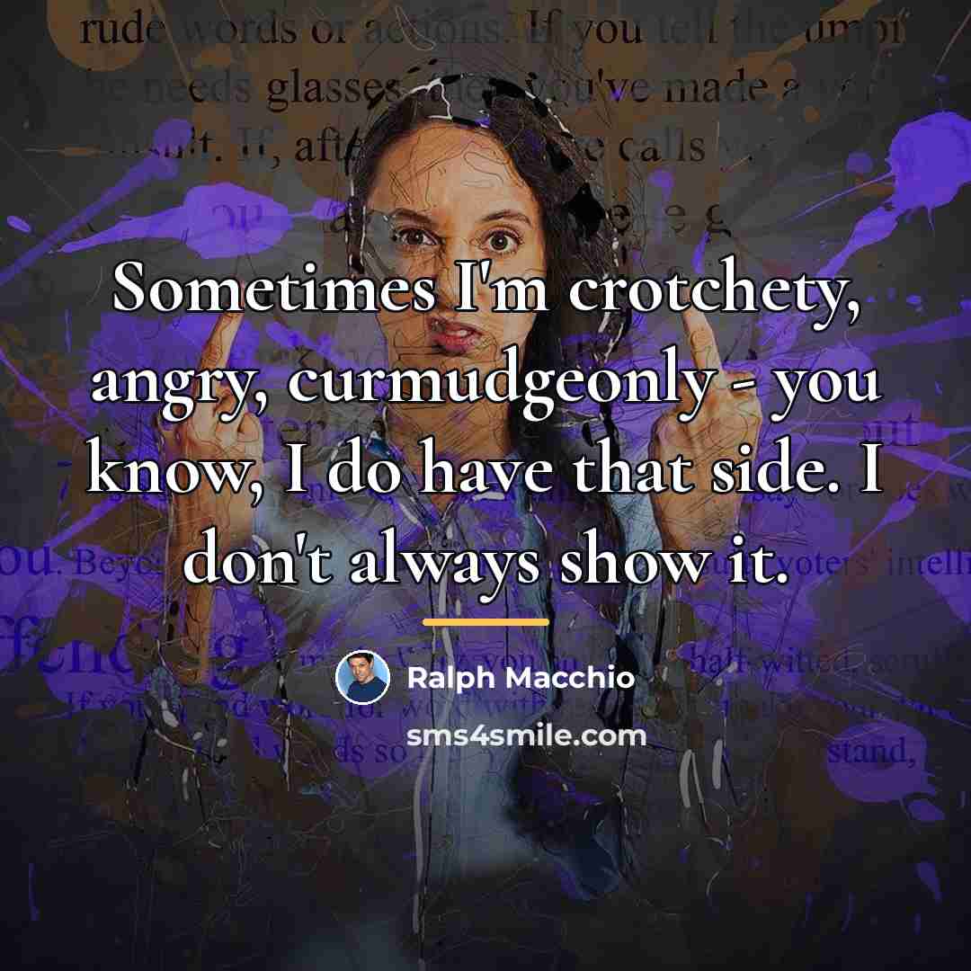 “Sometimes I'm crotchety, angry, curmudgeonly - you know, I do…” quote by Ralph Macchio