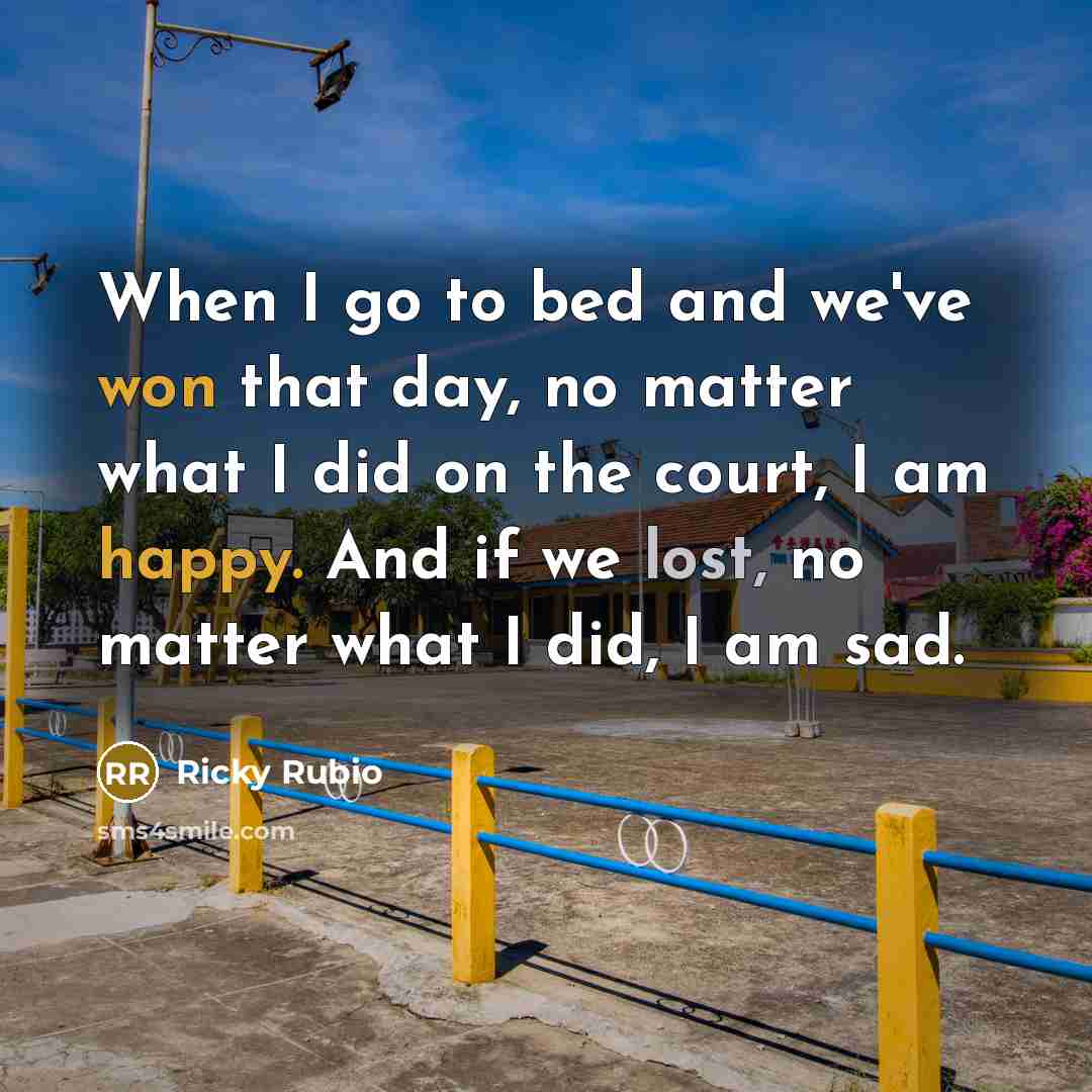 “When I go to bed and we've won that day, no matter what I did on the court, I am happy. And if we lost, no matter what I did, I am sad.” quote by Ricky Rubio