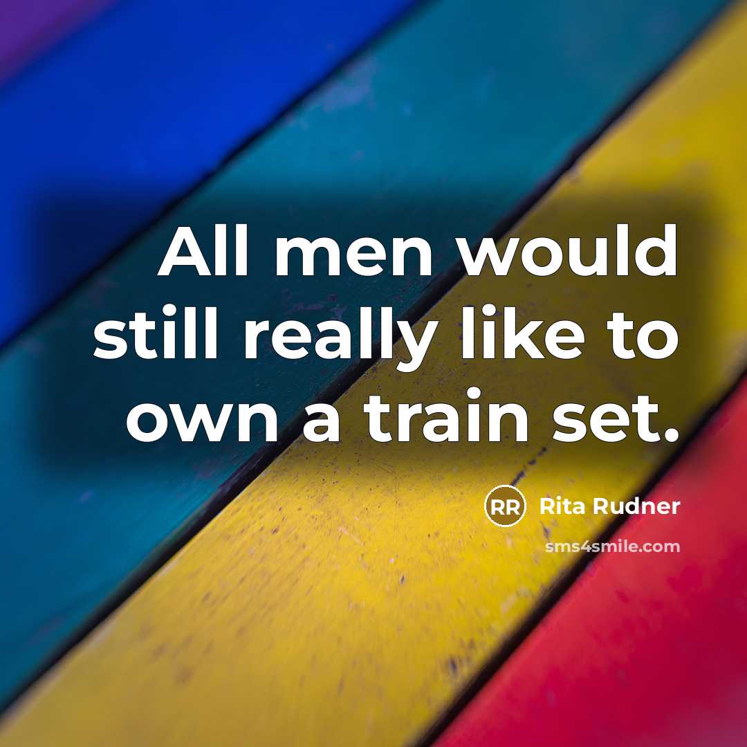 “All men would still really like to own a train…” quote by Rita Rudner