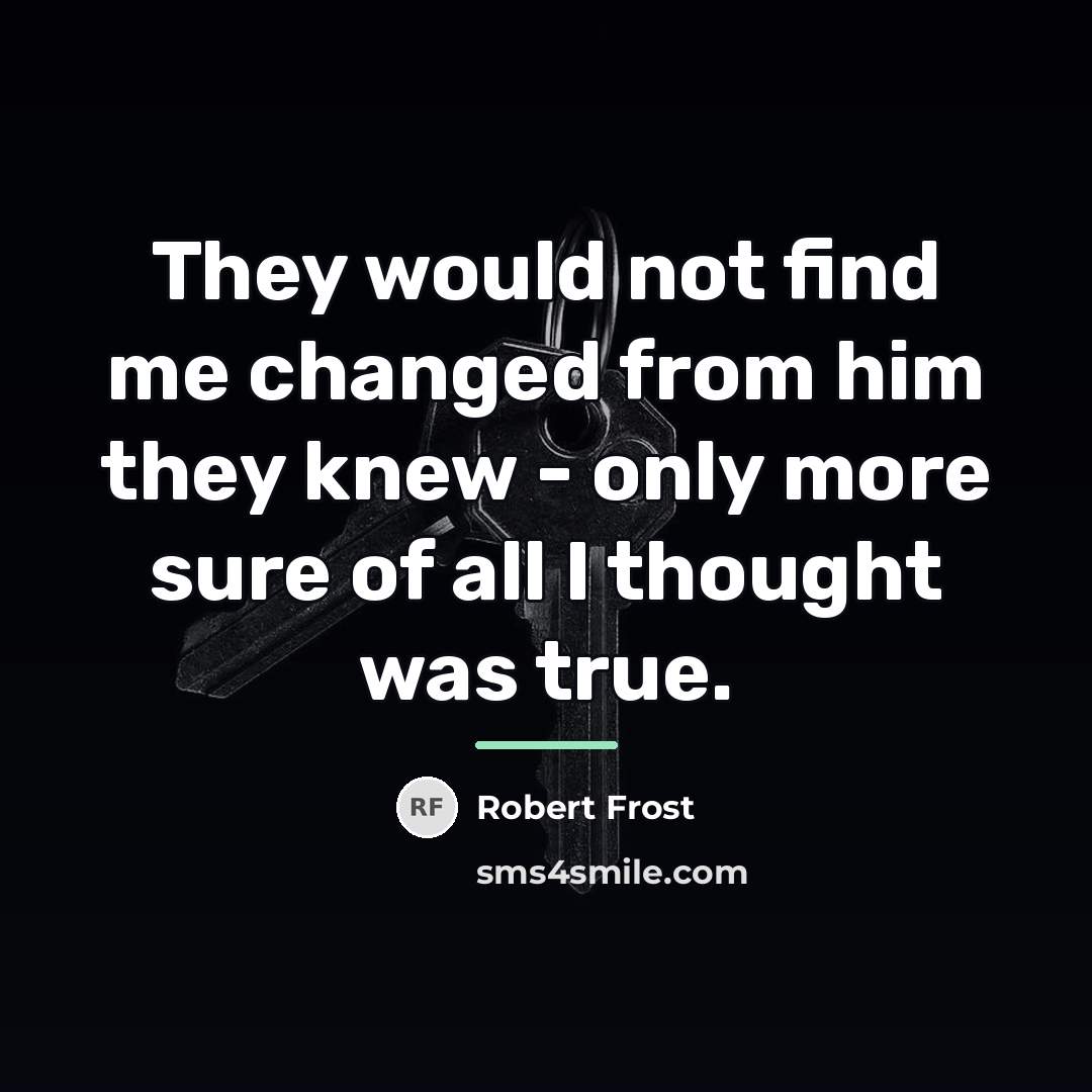 “They would not find me changed from him they knew…” quote by Robert Frost