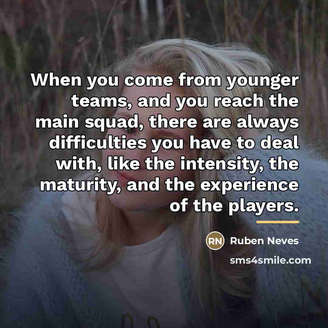 “When you come from younger teams, and you reach the…” quote by Ruben Neves