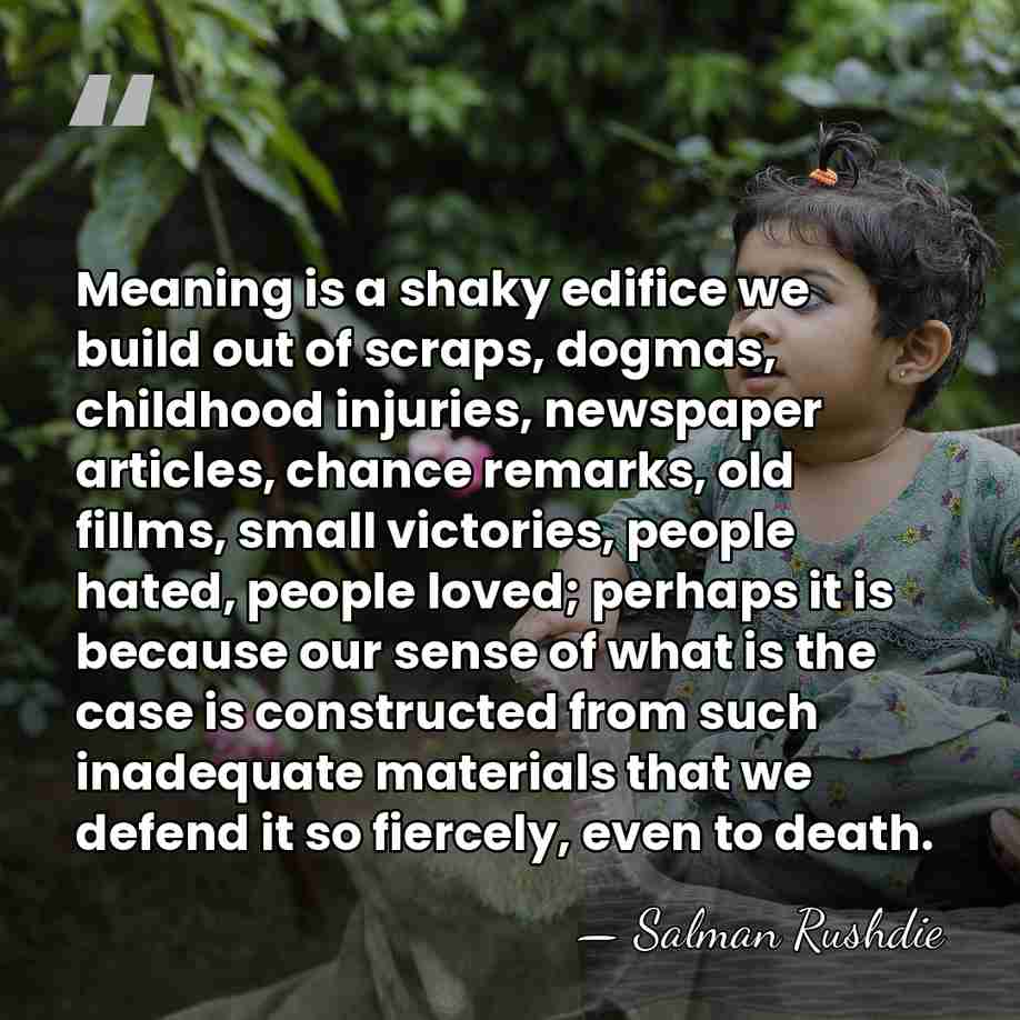 Meaning is a shaky edifice we build out of scraps, dogmas, childhood&hellip; - Salman Rushdie