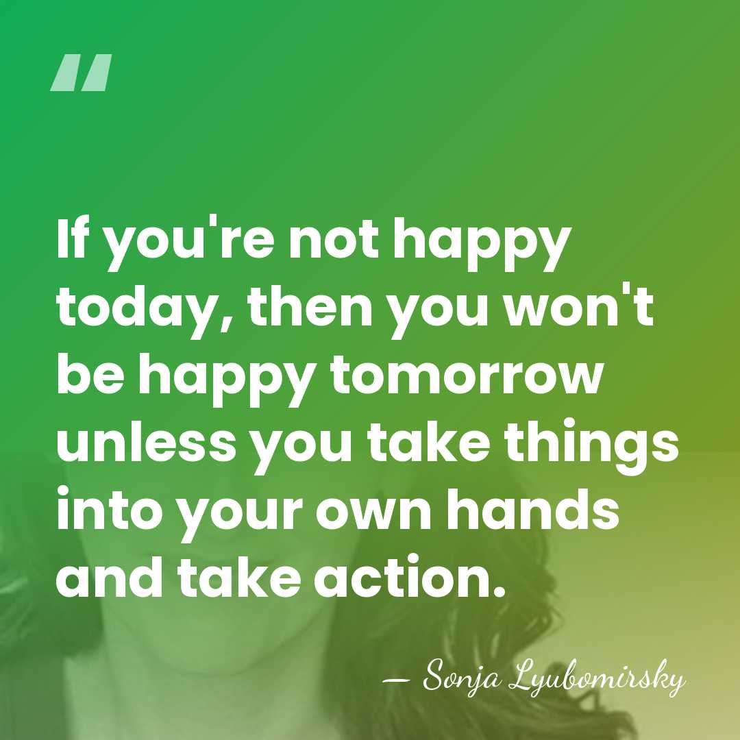 If you're not happy today, then you won't be happy tomorrow unless&hellip; - Sonja Lyubomirsky