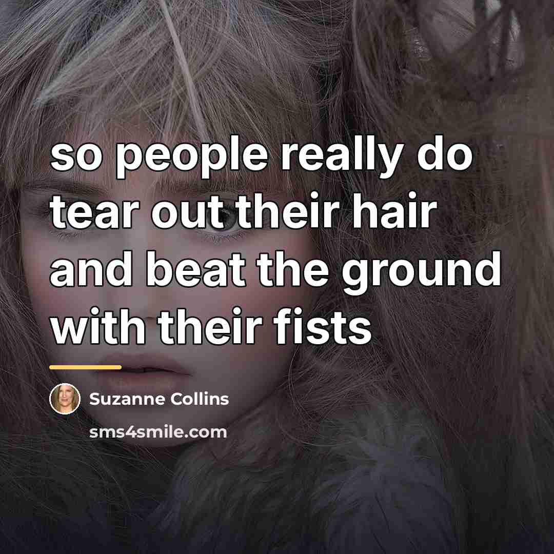 “so people really do tear out their hair and beat…” quote by Suzanne Collins