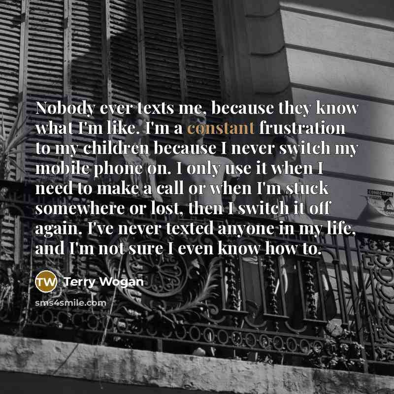 “Nobody ever texts me, because they know what I'm like.…” quote by Terry Wogan