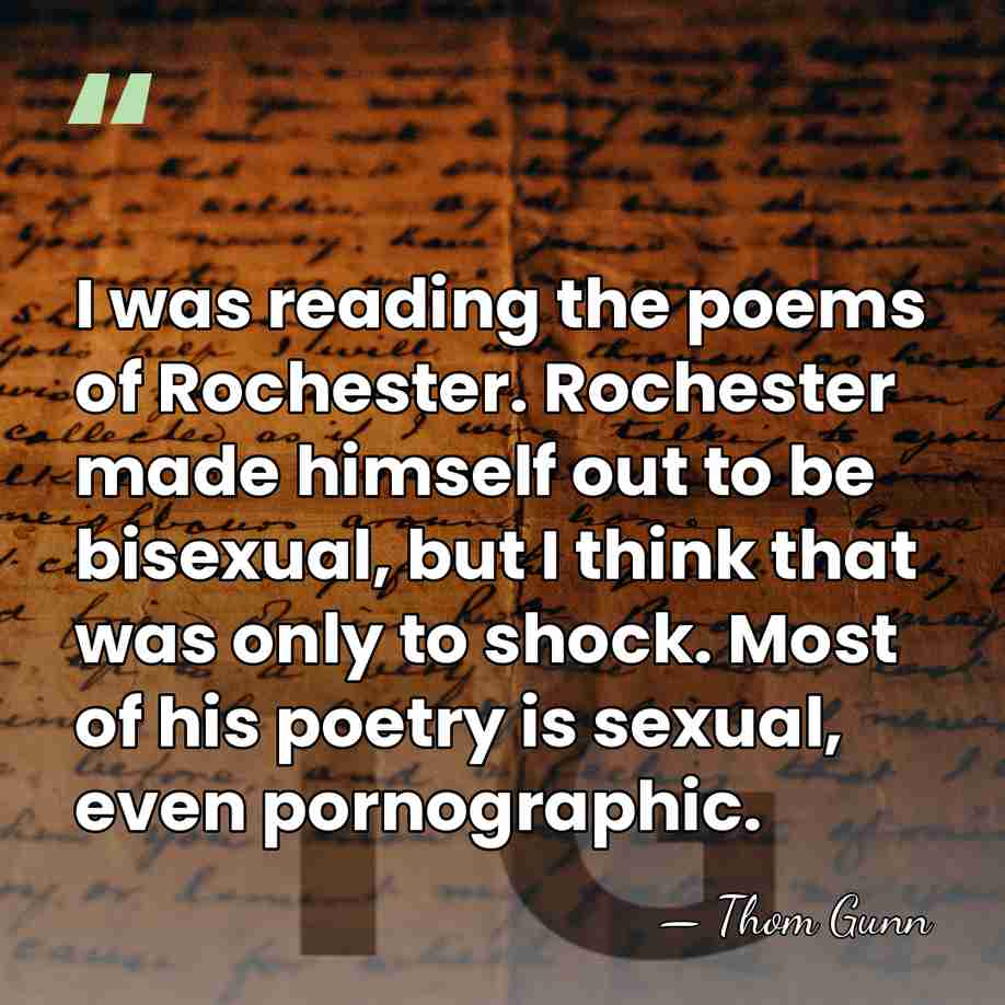 I was reading the poems of Rochester. Rochester made himself out to&hellip; - Thom Gunn