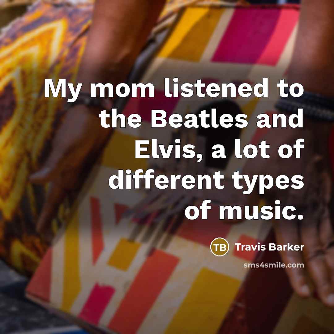 “My mom listened to the Beatles and Elvis, a lot…” quote by Travis Barker