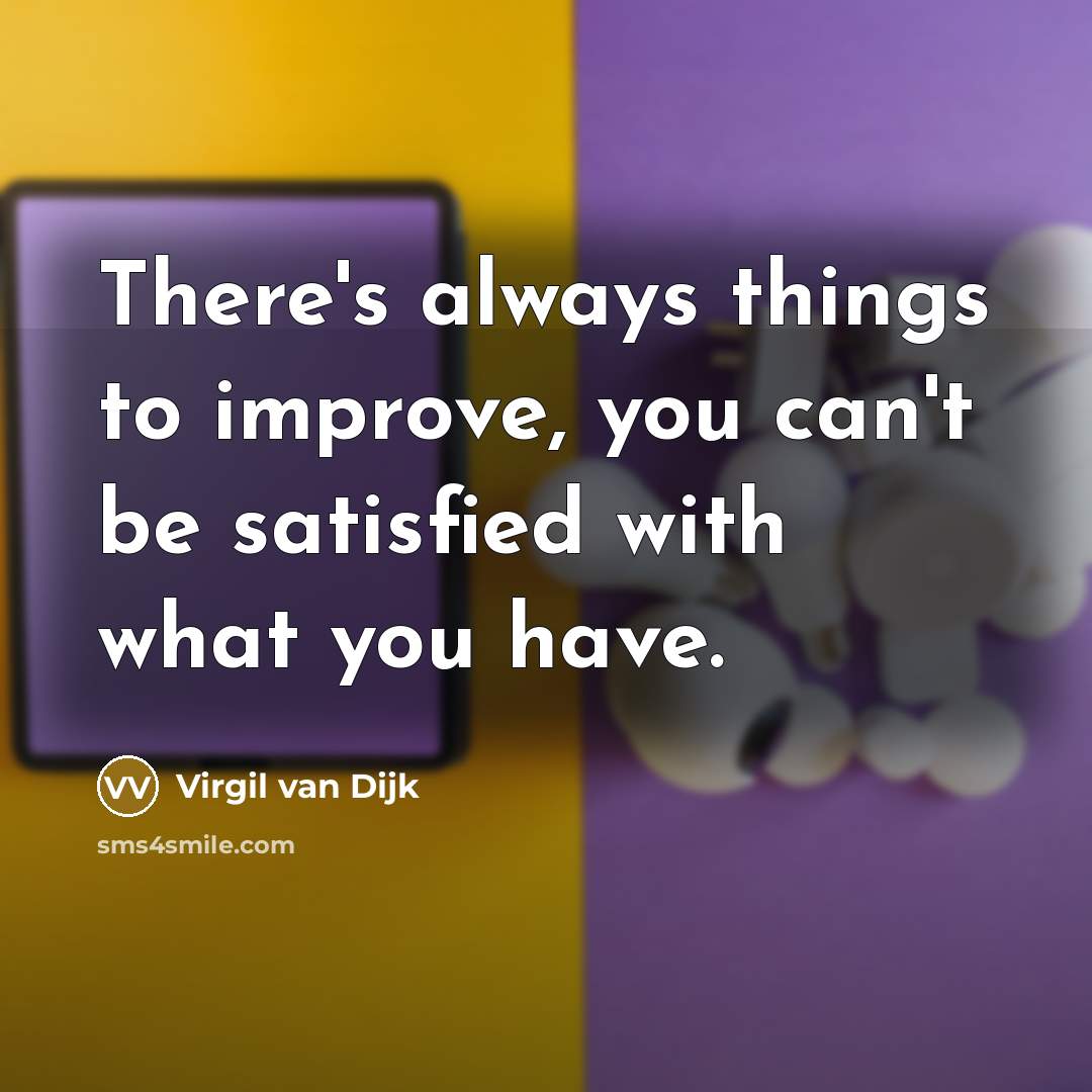“There's always things to improve, you can't be satisfied with…” quote by Virgil van Dijk