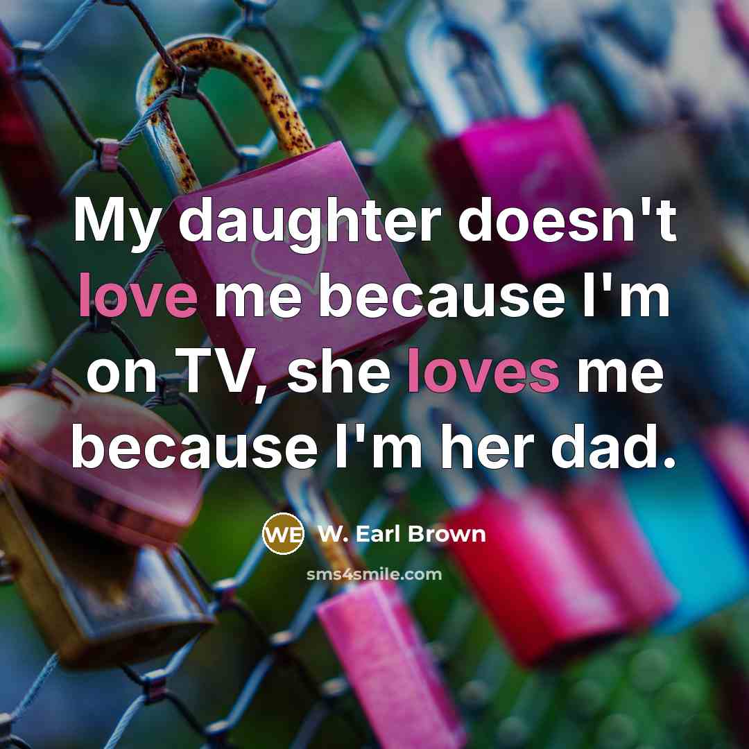 “My daughter doesn't love me because I'm on TV, she…” quote by W. Earl Brown