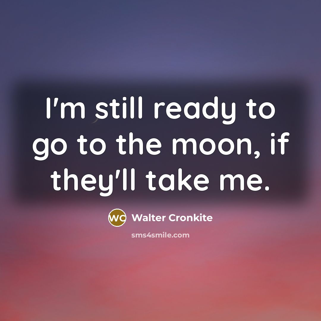“I'm still ready to go to the moon, if they'll…” quote by Walter Cronkite