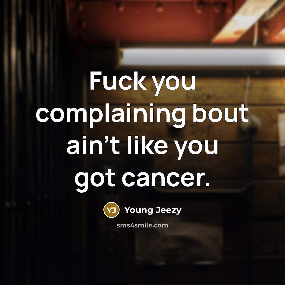 “Fuck you complaining bout ain't like you got cancer.…” quote by Young Jeezy