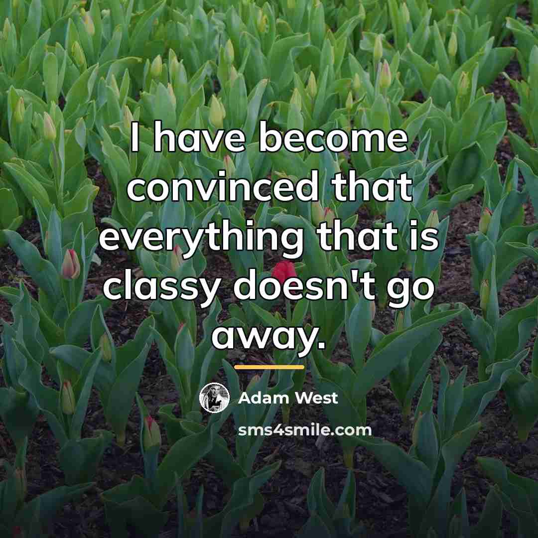 “I have become convinced that everything that is classy doesn't…” quote by Adam West