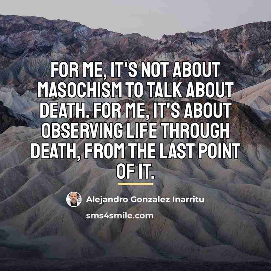 “For me, it's not about masochism to talk about death.…” quote by Alejandro Gonzalez Inarritu