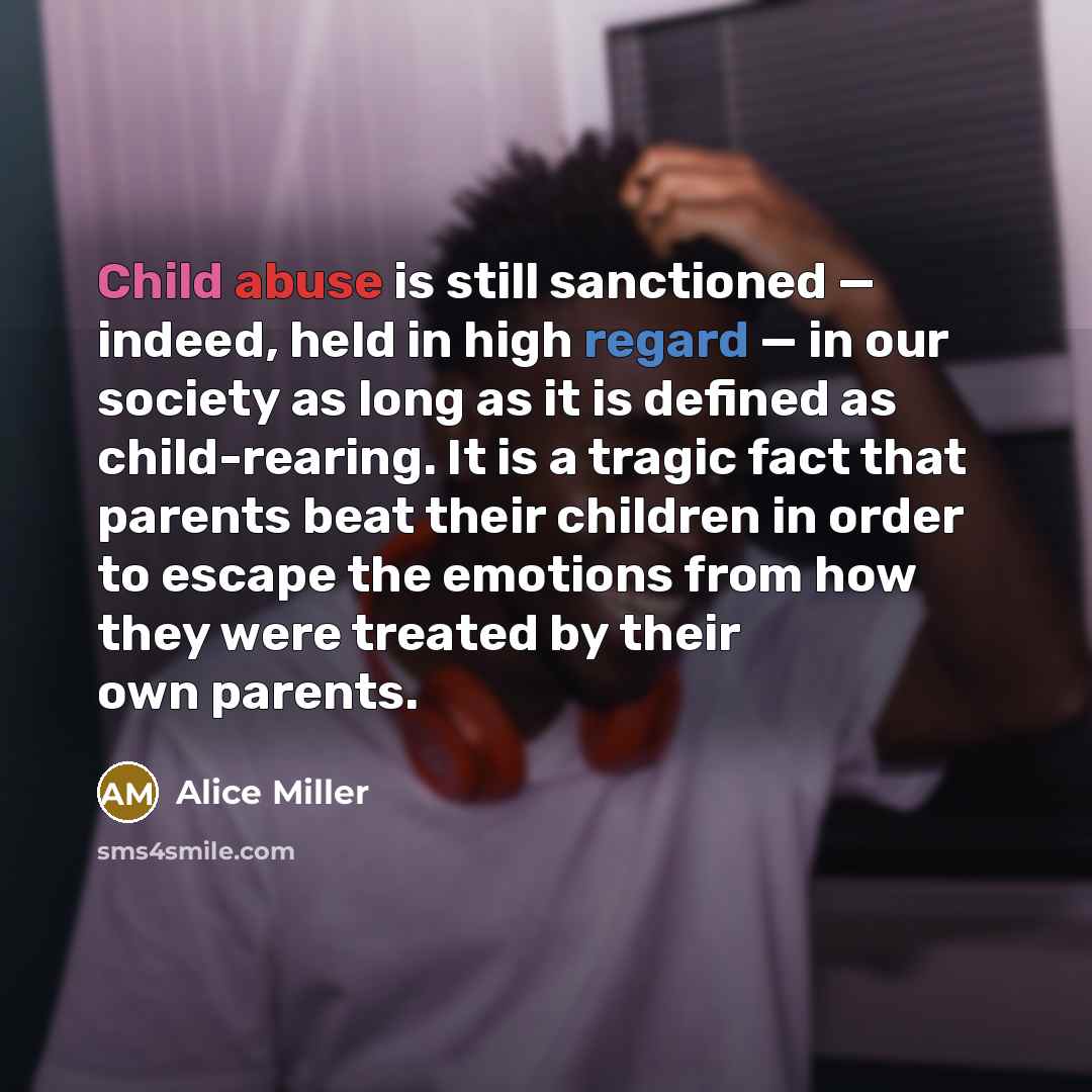 “Child abuse is still sanctioned — indeed, held in high…” quote by Alice Miller