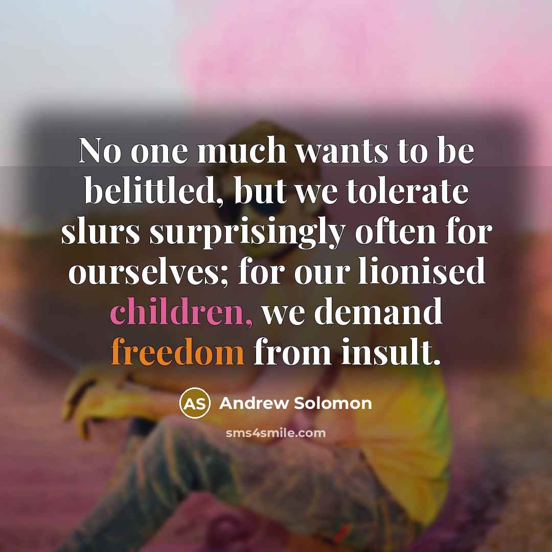 “No one much wants to be belittled, but we tolerate…” quote by Andrew Solomon