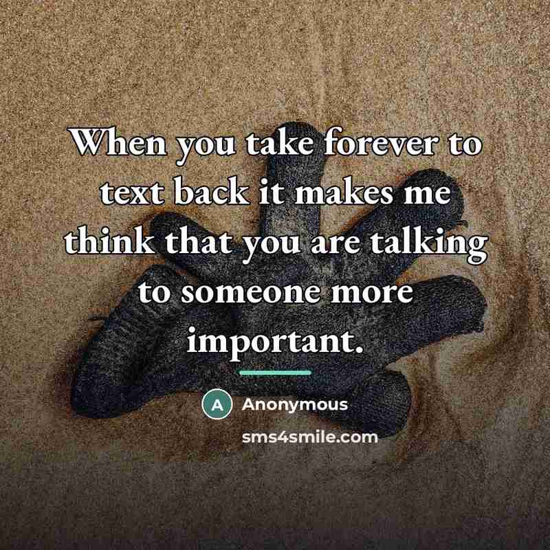“When you take forever to text back it makes me…” quote by Anonymous