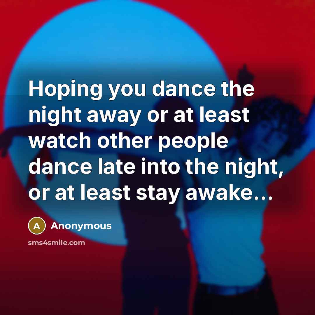 “Hoping you dance the night away or at least watch…” quote by Anonymous