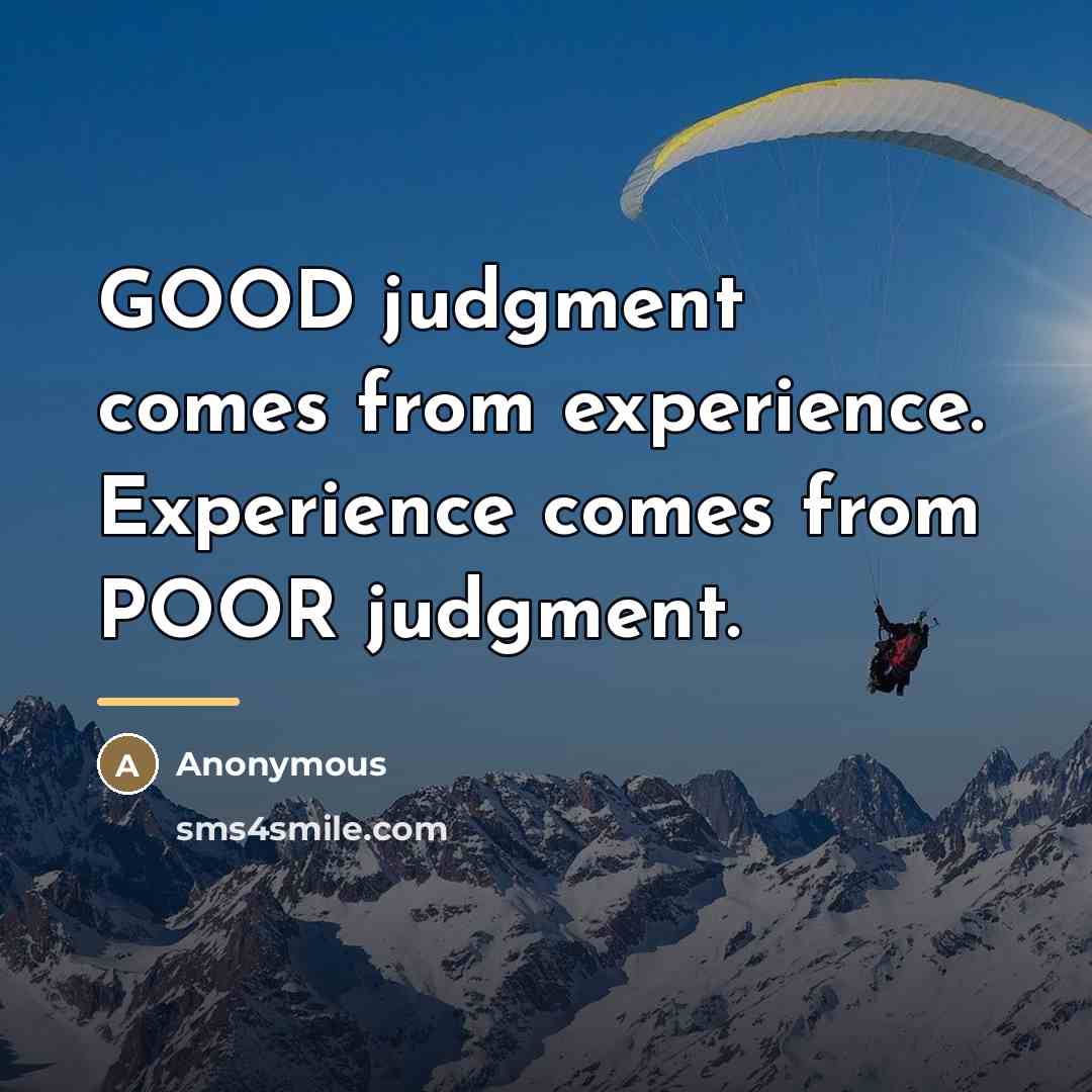 “GOOD judgment comes from experience. Experience comes from POOR judgment.…” quote by Anonymous