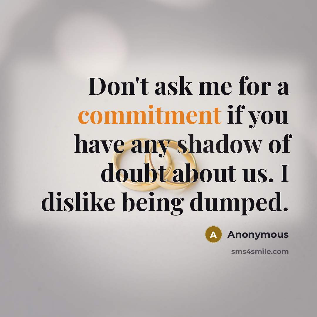“Don't ask me for a commitment if you have any shadow of doubt about us. I dislike being dumped.” quote by Anonymous
