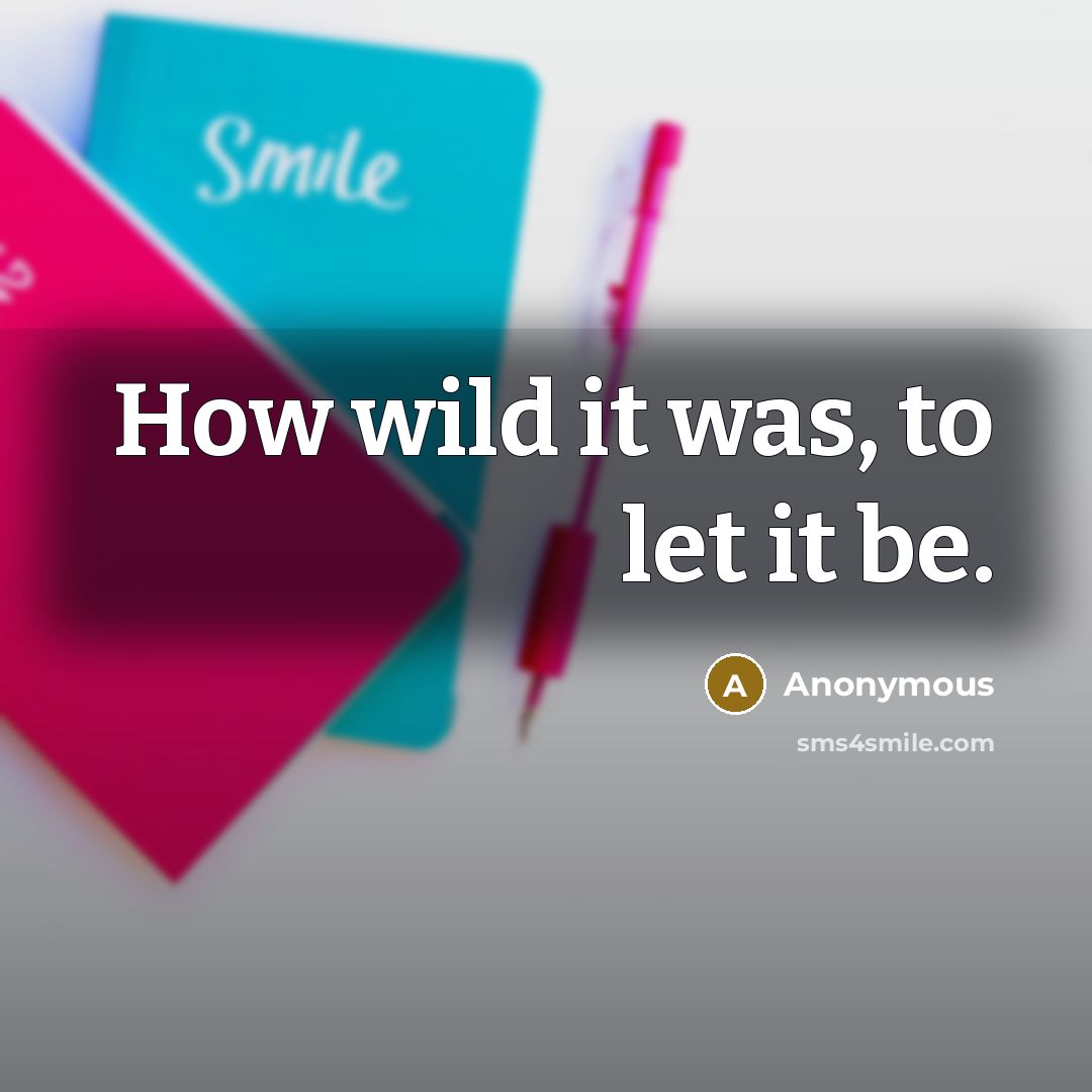 “How wild it was, to let it be.…” quote by Anonymous