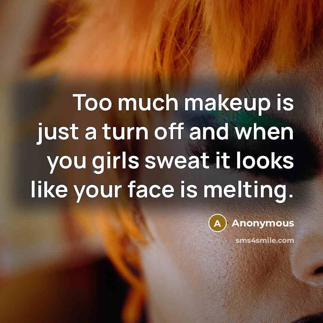 “Too much makeup is just a turn off and when you girls sweat it looks like your face is melting.” quote by Anonymous