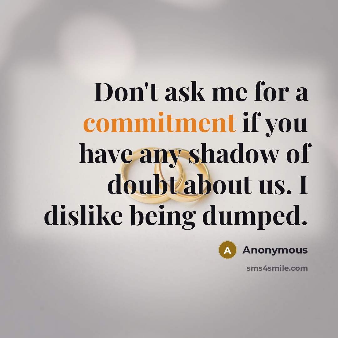 “Don't ask me for a commitment if you have any shadow of doubt about us. I dislike being dumped.” quote by Anonymous