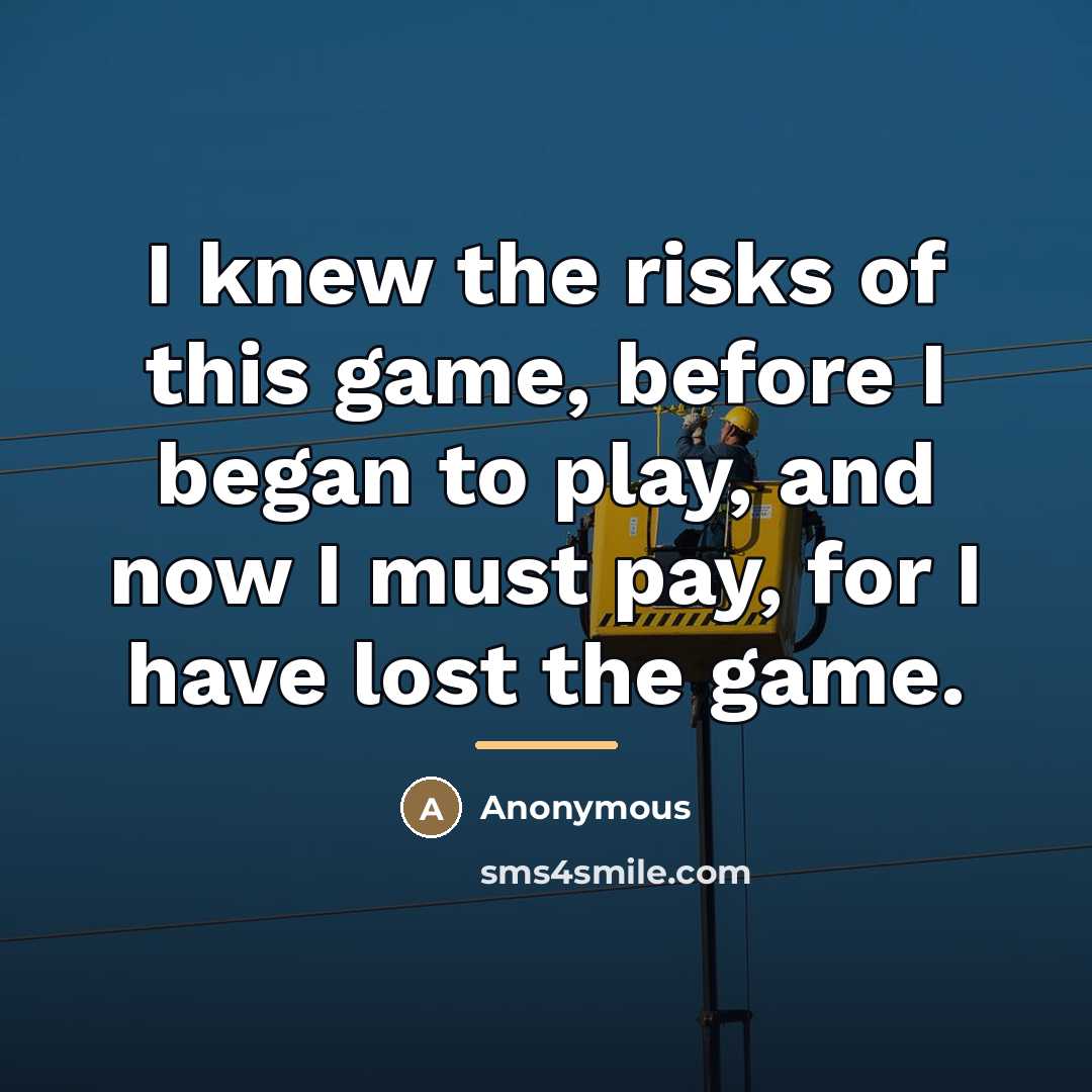 “I knew the risks of this game, before I began…” quote by Anonymous
