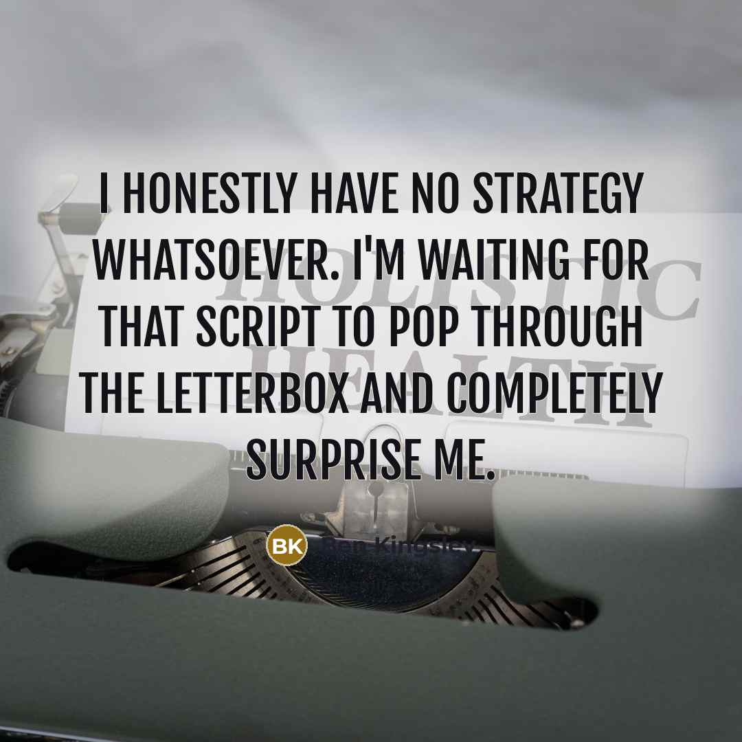 “I honestly have no strategy whatsoever. I'm waiting for that…” quote by Ben Kingsley
