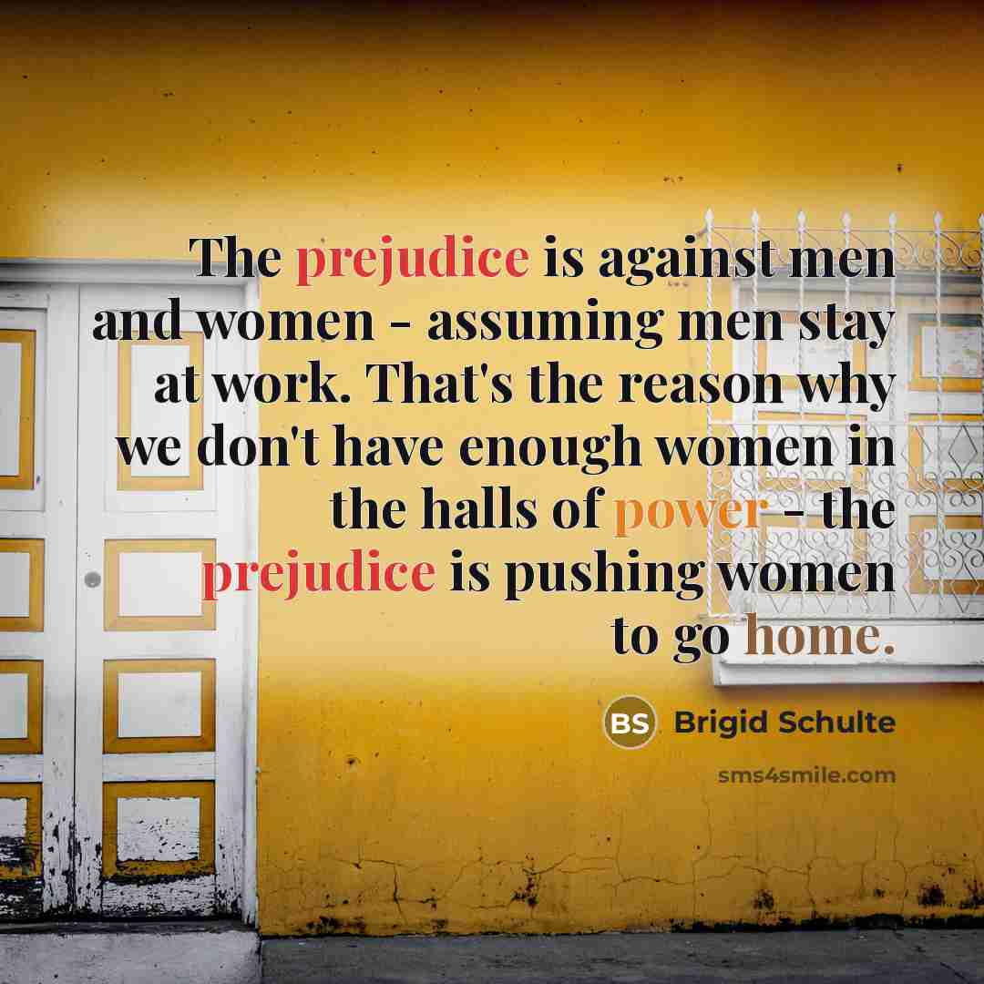 “The prejudice is against men and women - assuming men…” quote by Brigid Schulte