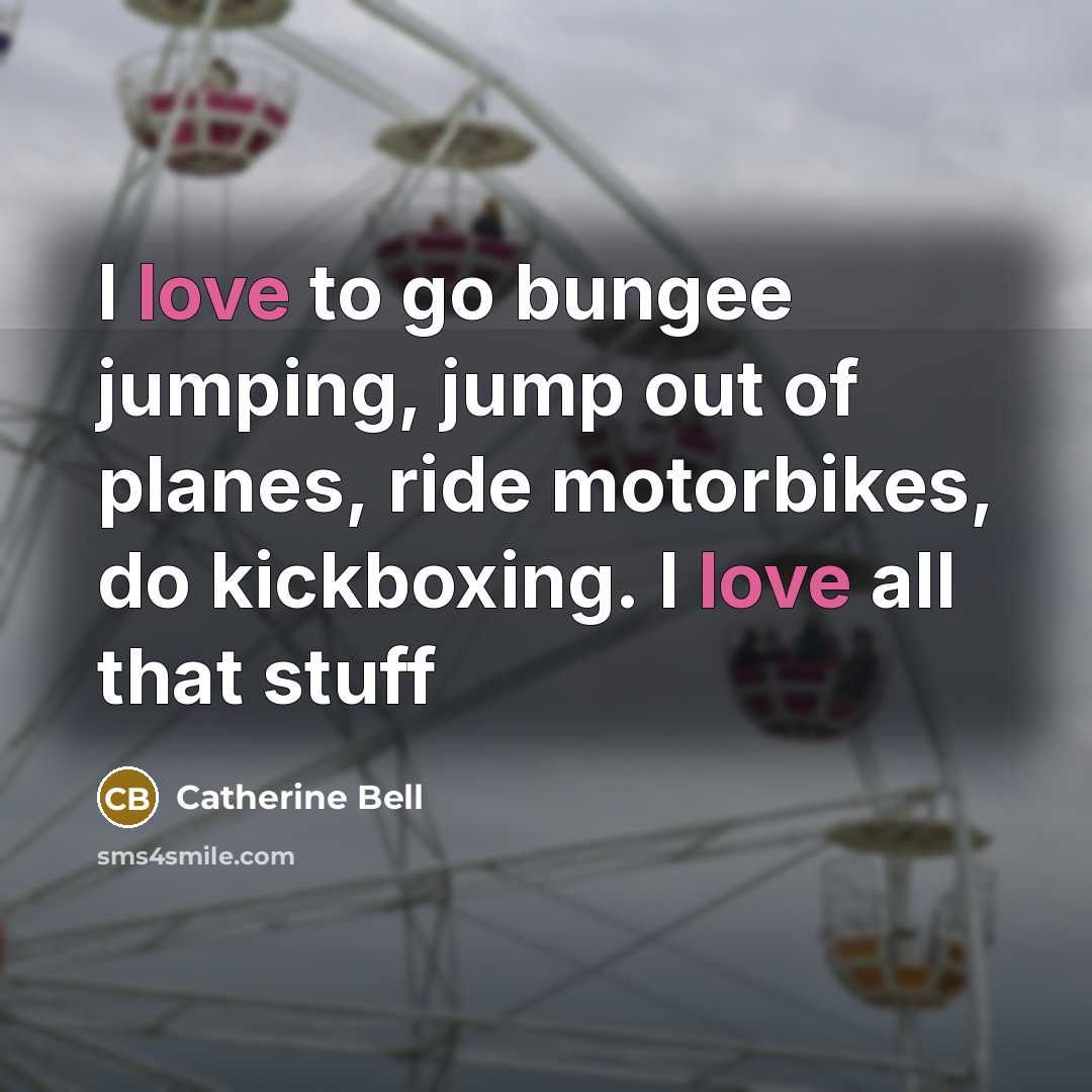 “I love to go bungee jumping, jump out of planes,…” quote by Catherine Bell